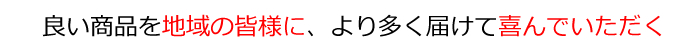 良い商品を地域の皆様に、より多く届けて喜んでいただく